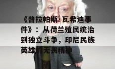 《普拉帕斯·瓦希迪事件》：从荷兰殖民统治到独立斗争，印尼民族英雄的无畏精神