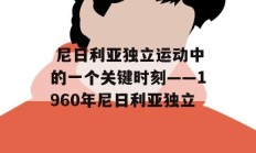  尼日利亚独立运动中的一个关键时刻——1960年尼日利亚独立