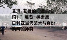 艾玛·艾维的“谁是埃玛？”展览: 探索尼日利亚当代艺术与身份认同的冲突