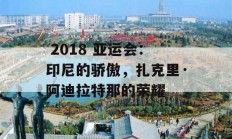  2018 亚运会：印尼的骄傲，扎克里·阿迪拉特那的荣耀